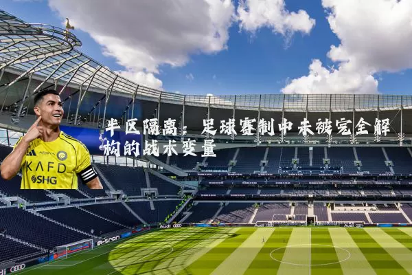 半区隔离：足球赛制中未被完全解构的战术变量