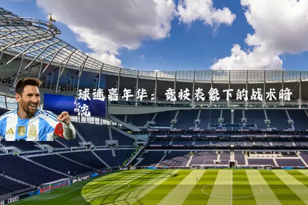 球迷嘉年华：竞技表象下的战术暗流