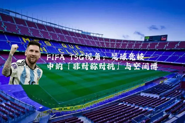 FIFA TSG视角：足球竞技中的「非对称对抗」与空间博弈