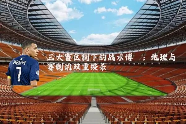 三大赛区制下的战术博弈：地理与赛制的双重绞杀