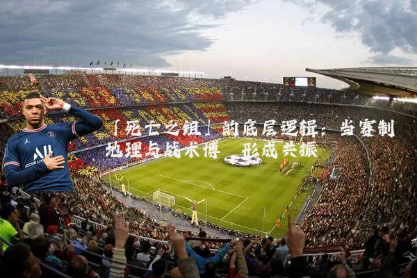 「死亡之组」的底层逻辑：当赛制地理与战术博弈形成共振