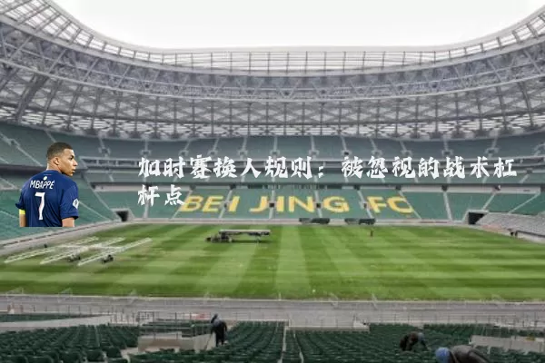 加时赛换人规则：被忽视的战术杠杆点