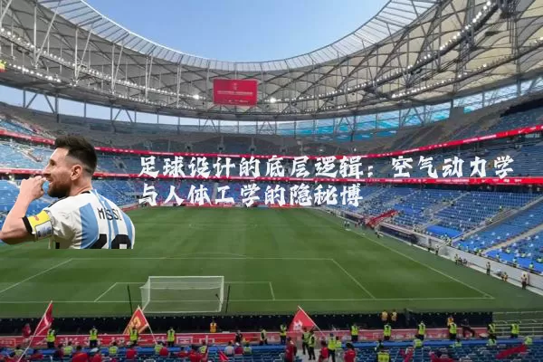 足球设计的底层逻辑:空气动力学与人体工学的隐秘博弈