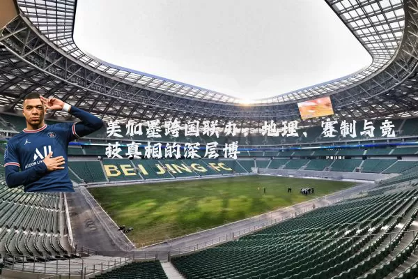 美加墨跨国联办:地理、赛制与竞技真相的深层博弈