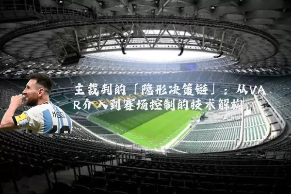 主裁判的「隐形决策链」：从VAR介入到赛场控制的技术解构