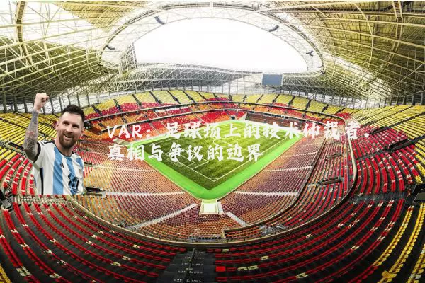 VAR：足球场上的技术仲裁者，真相与争议的边界