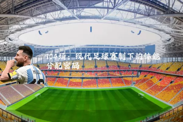 104场：现代足球赛制下的体能分配密码