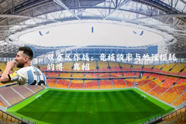 双赛区作战：竞技效率与地理损耗的博弈真相