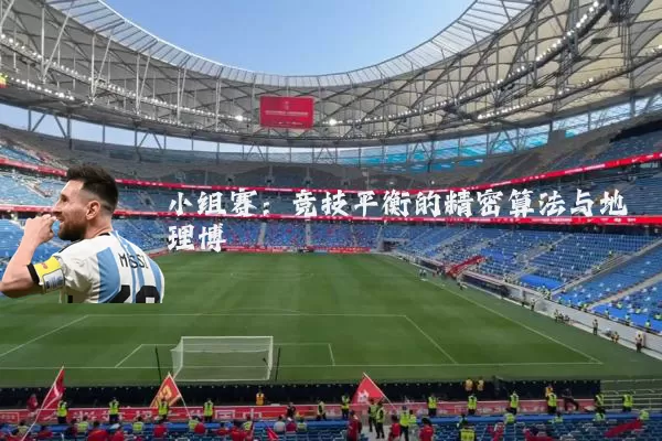 小组赛：竞技平衡的精密算法与地理博弈