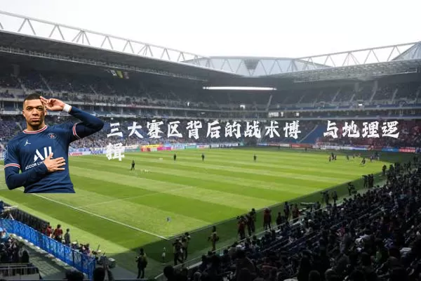 三大赛区背后的战术博弈与地理逻辑