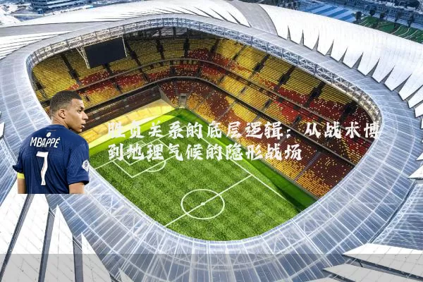 胜负关系的底层逻辑：从战术博弈到地理气候的隐形战场