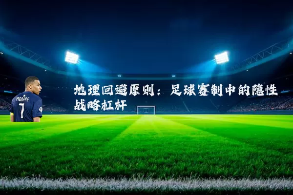 地理回避原则：足球赛制中的隐性战略杠杆